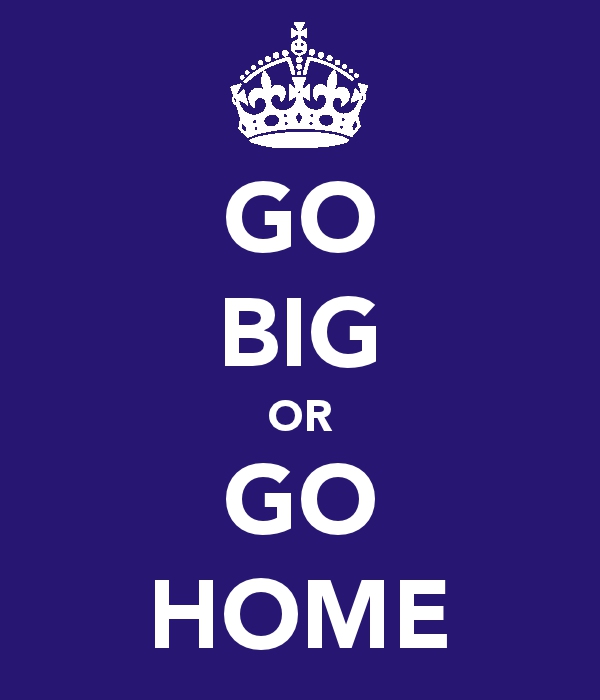 go-big-or-go-home